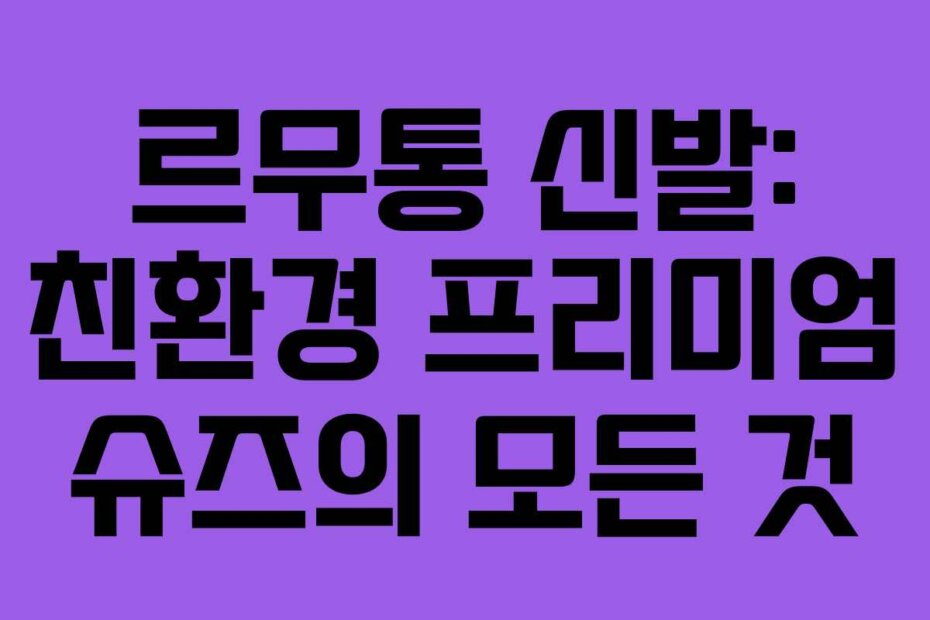 르무통 신발: 친환경 프리미엄 슈즈의 모든 것