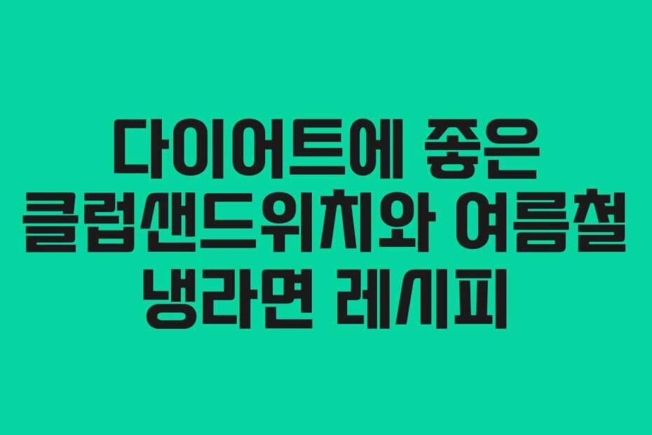 다이어트에 좋은 클럽샌드위치와 여름철 냉라면 레시피
