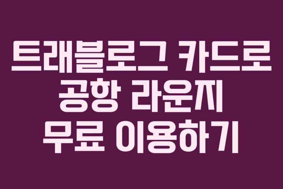 트래블로그 카드로 공항 라운지 무료 이용하기