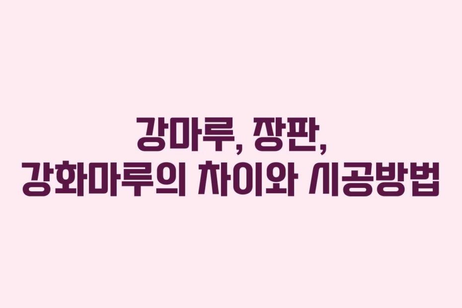 강마루, 장판, 강화마루의 차이와 시공방법