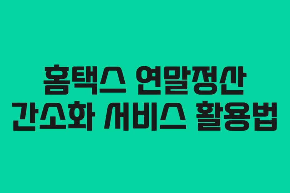 홈택스 연말정산 간소화 서비스 활용법