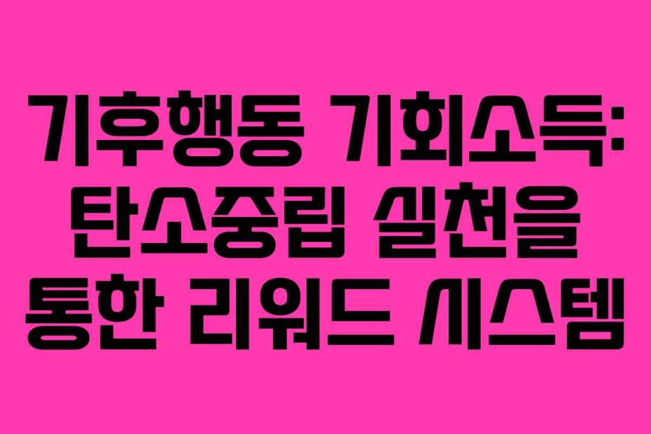 기후행동 기회소득: 탄소중립 실천을 통한 리워드 시스템