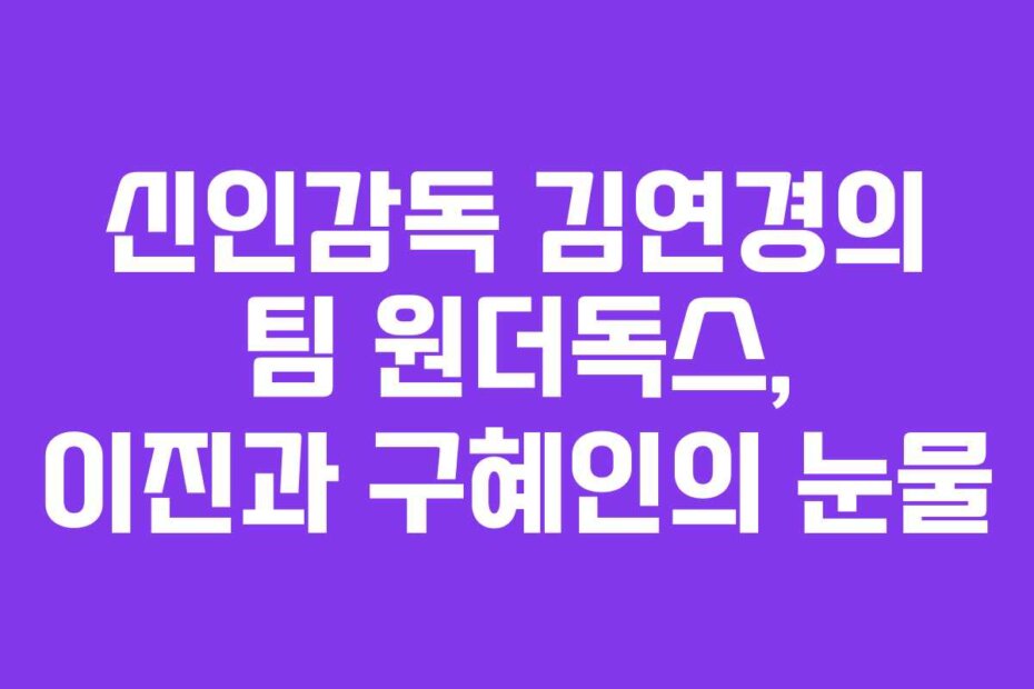 신인감독 김연경의 팀 원더독스, 이진과 구혜인의 눈물