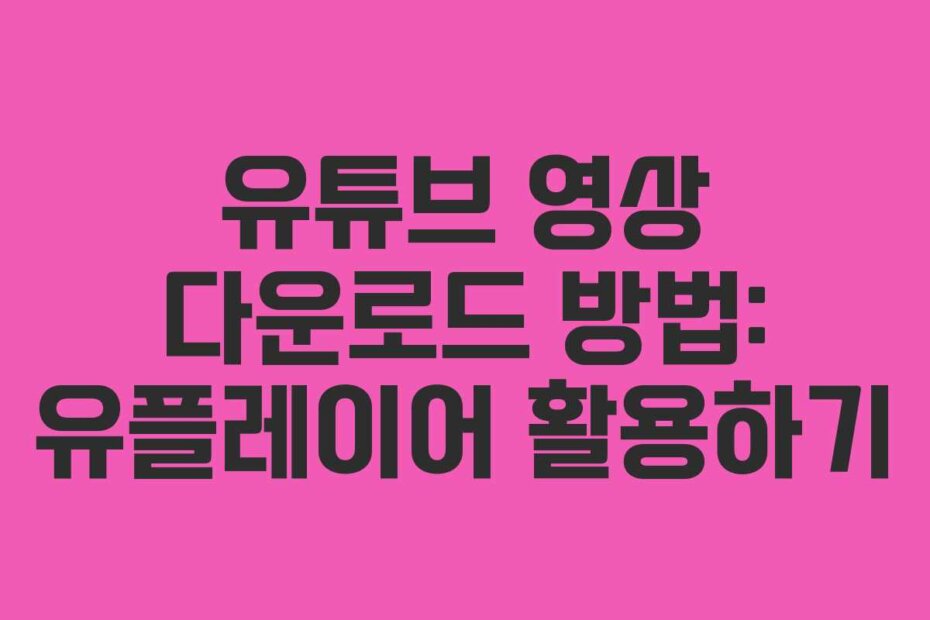 유튜브 영상 다운로드 방법: 유플레이어 활용하기