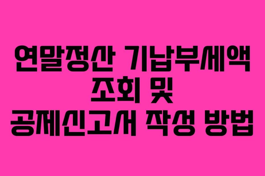 연말정산 기납부세액 조회 및 공제신고서 작성 방법