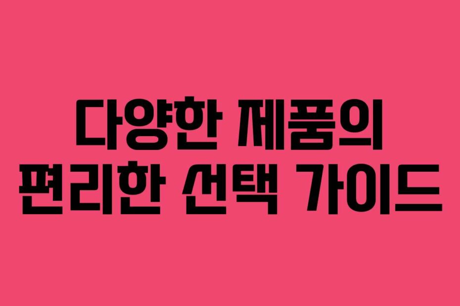 다양한 제품의 편리한 선택 가이드