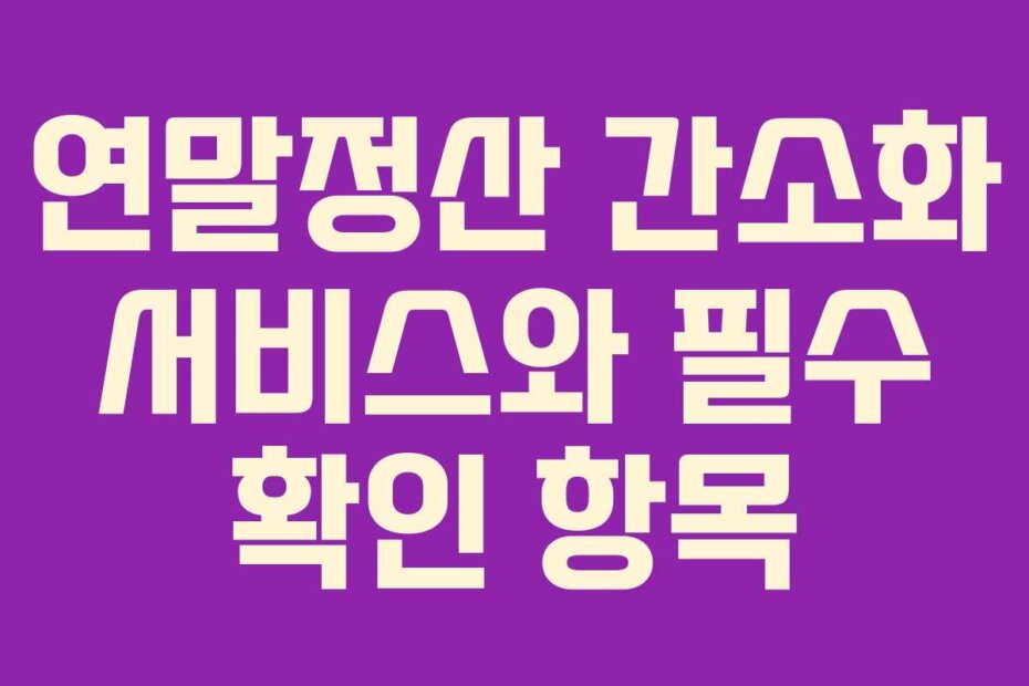 연말정산 간소화 서비스와 필수 확인 항목