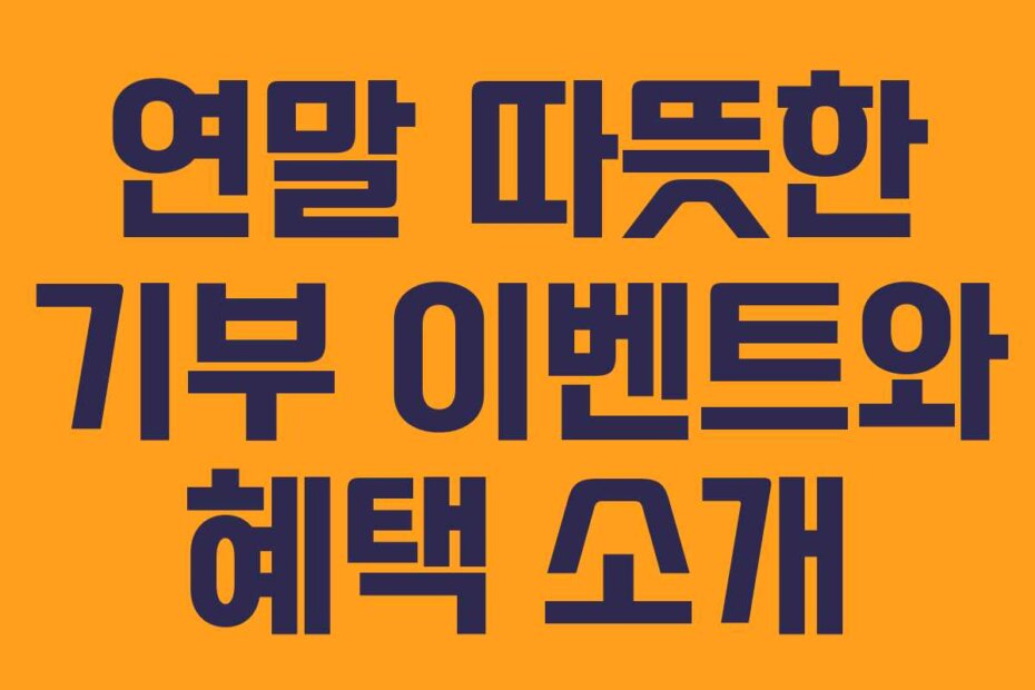 연말 따뜻한 기부 이벤트와 혜택 소개