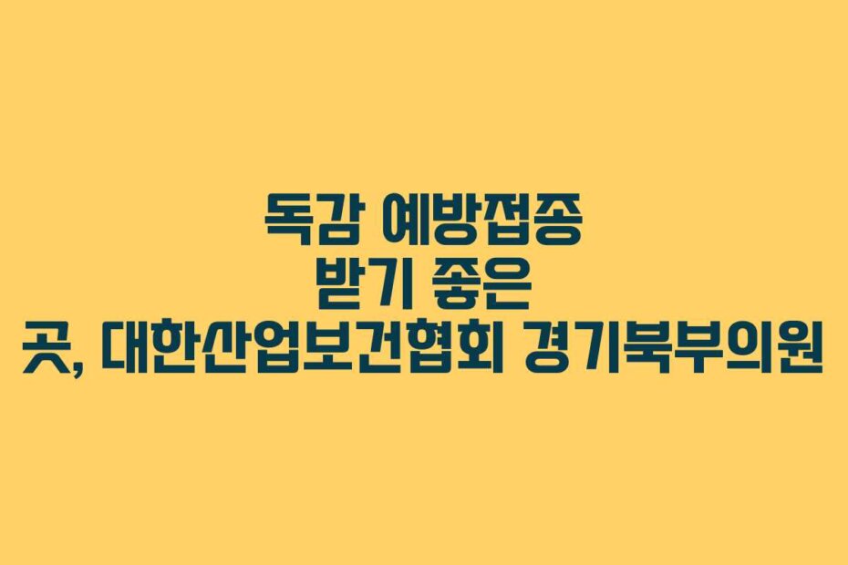 독감 예방접종 받기 좋은 곳, 대한산업보건협회 경기북부의원