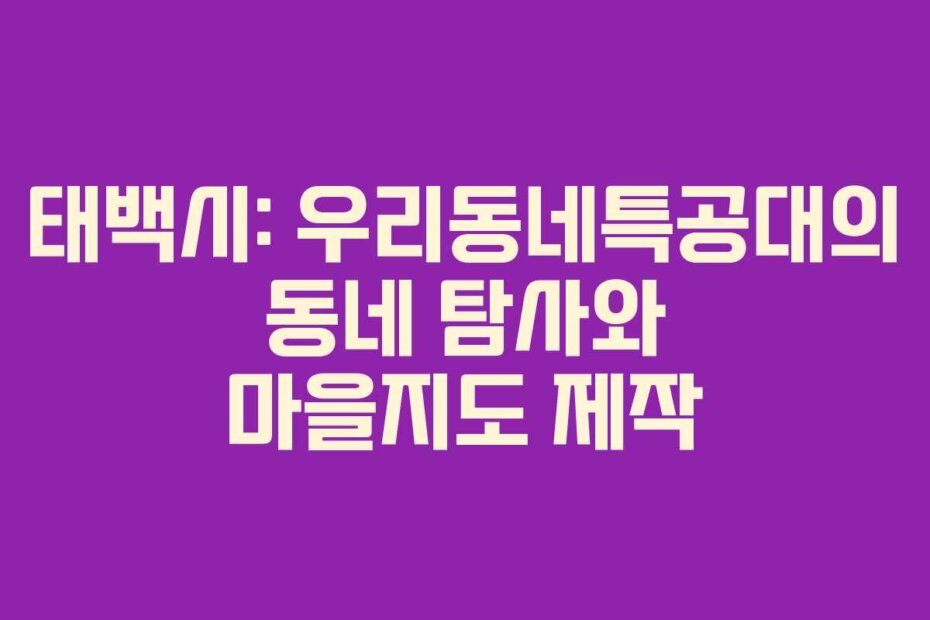 태백시: 우리동네특공대의 동네 탐사와 마을지도 제작