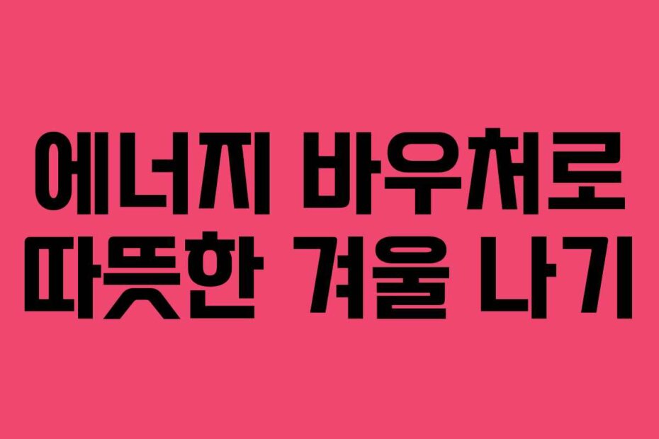에너지 바우처로 따뜻한 겨울 나기
