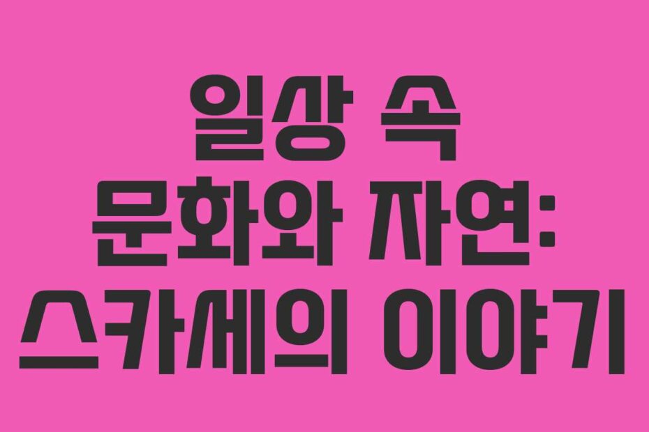 일상 속 문화와 자연: 스카세의 이야기