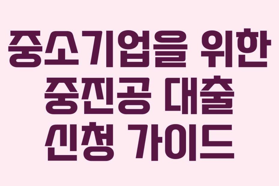 중소기업을 위한 중진공 대출 신청 가이드