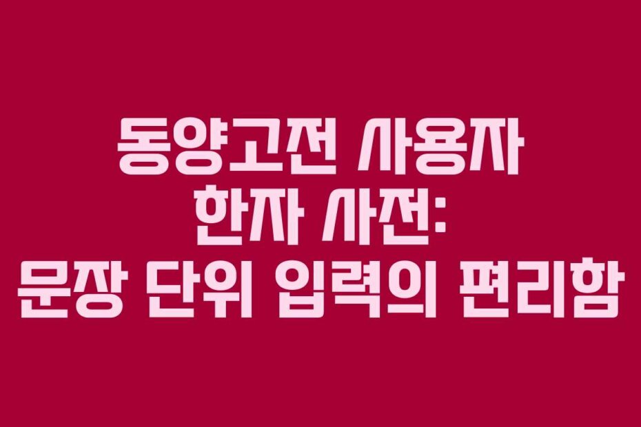 동양고전 사용자 한자 사전: 문장 단위 입력의 편리함