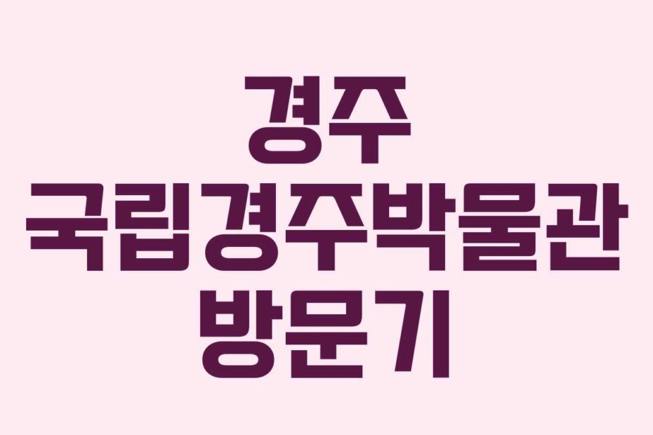 경주 국립경주박물관 방문기