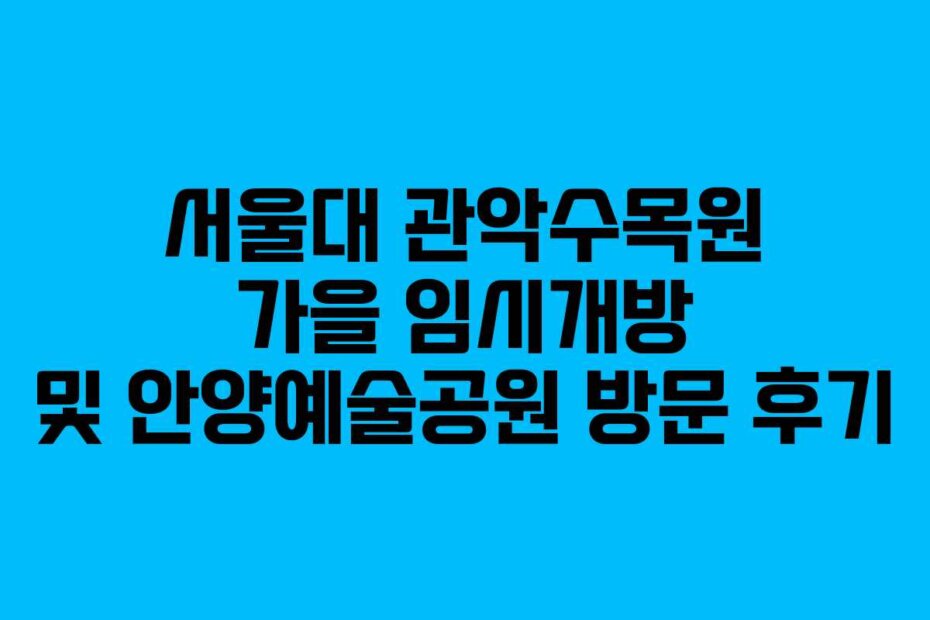 서울대 관악수목원 가을 임시개방 및 안양예술공원 방문 후기