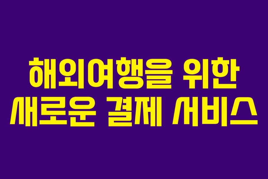해외여행을 위한 새로운 결제 서비스