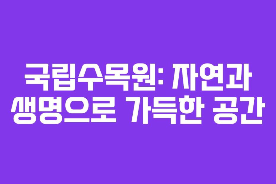 국립수목원: 자연과 생명으로 가득한 공간