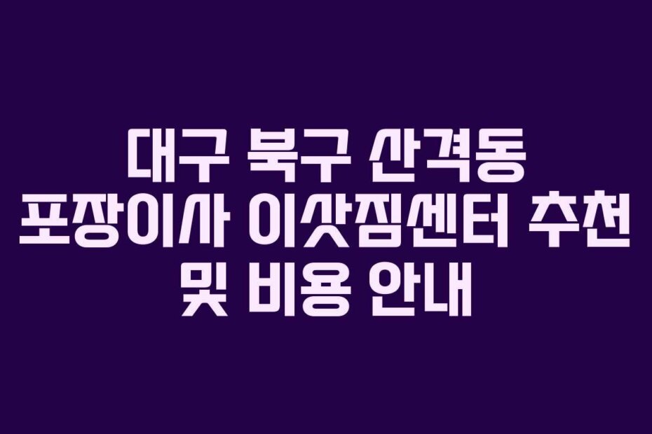 대구 북구 산격동 포장이사 이삿짐센터 추천 및 비용 안내