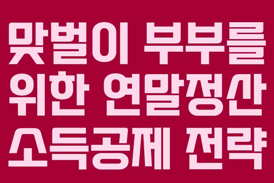 맞벌이 부부를 위한 연말정산 소득공제 전략