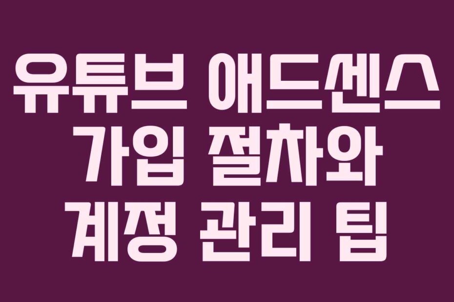 유튜브 애드센스 가입 절차와 계정 관리 팁