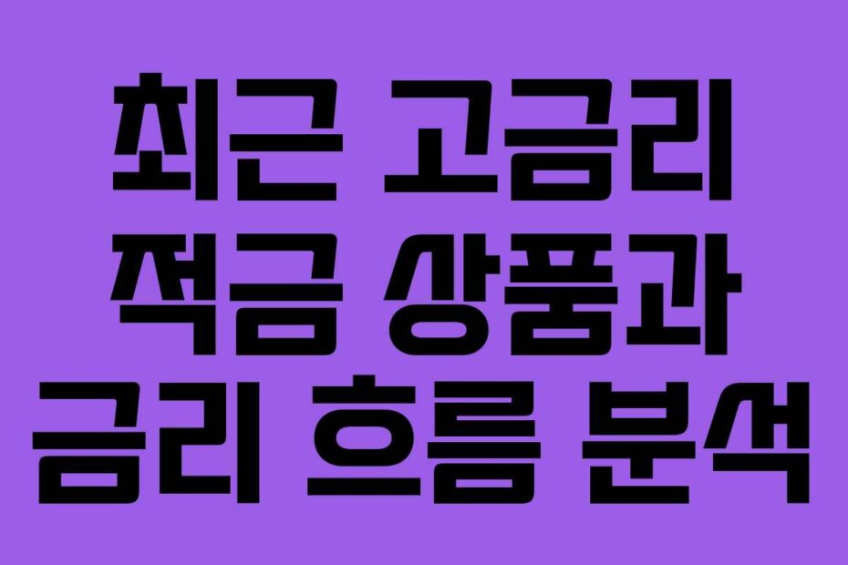 최근 고금리 적금 상품과 금리 흐름 분석