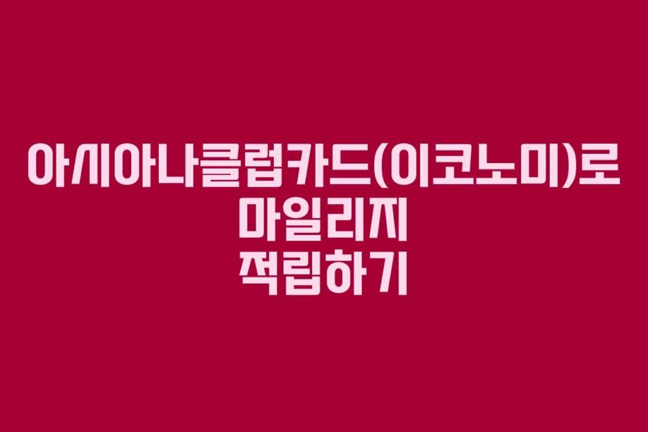 아시아나클럽카드(이코노미)로 마일리지 적립하기