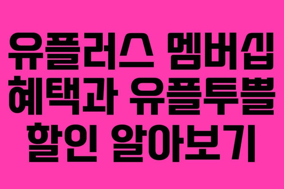 유플러스 멤버십 혜택과 유플투쁠 할인 알아보기