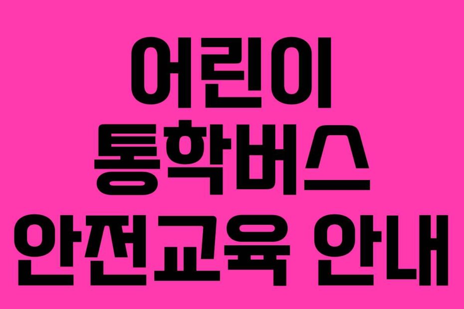 어린이 통학버스 안전교육 안내