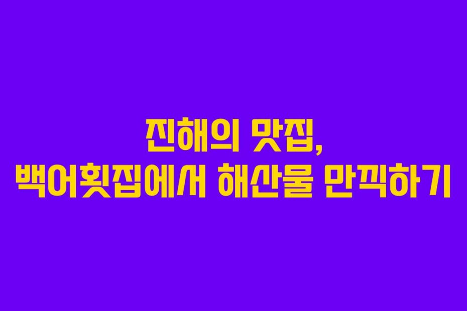 진해의 맛집, 백어횟집에서 해산물 만끽하기