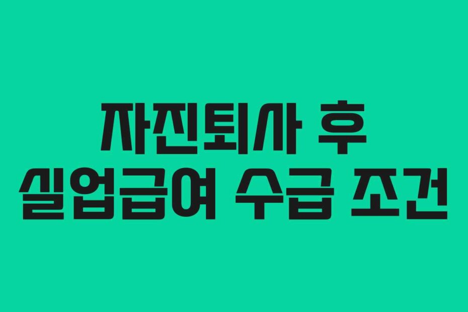 자진퇴사 후 실업급여 수급 조건