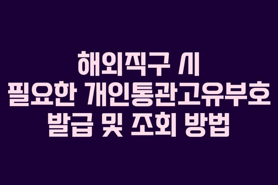 해외직구 시 필요한 개인통관고유부호 발급 및 조회 방법