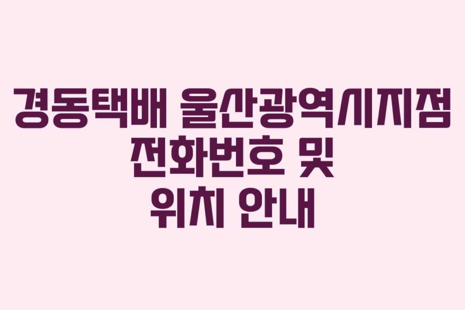 경동택배 울산광역시지점 전화번호 및 위치 안내