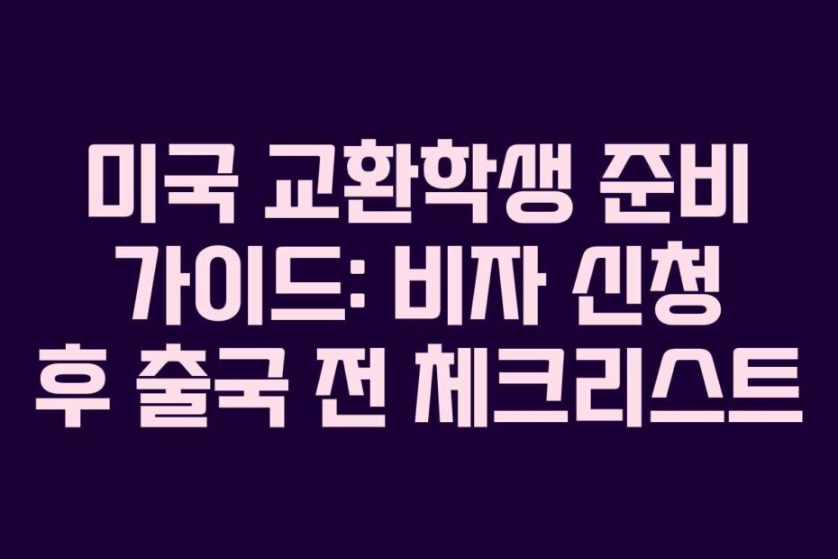 미국 교환학생 준비 가이드: 비자 신청 후 출국 전 체크리스트