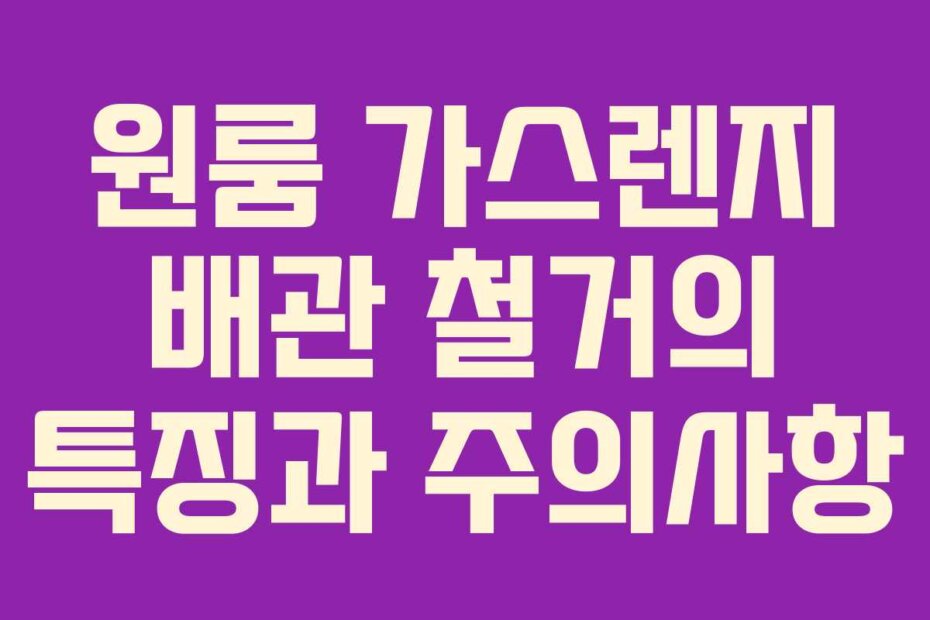 원룸 가스렌지 배관 철거의 특징과 주의사항