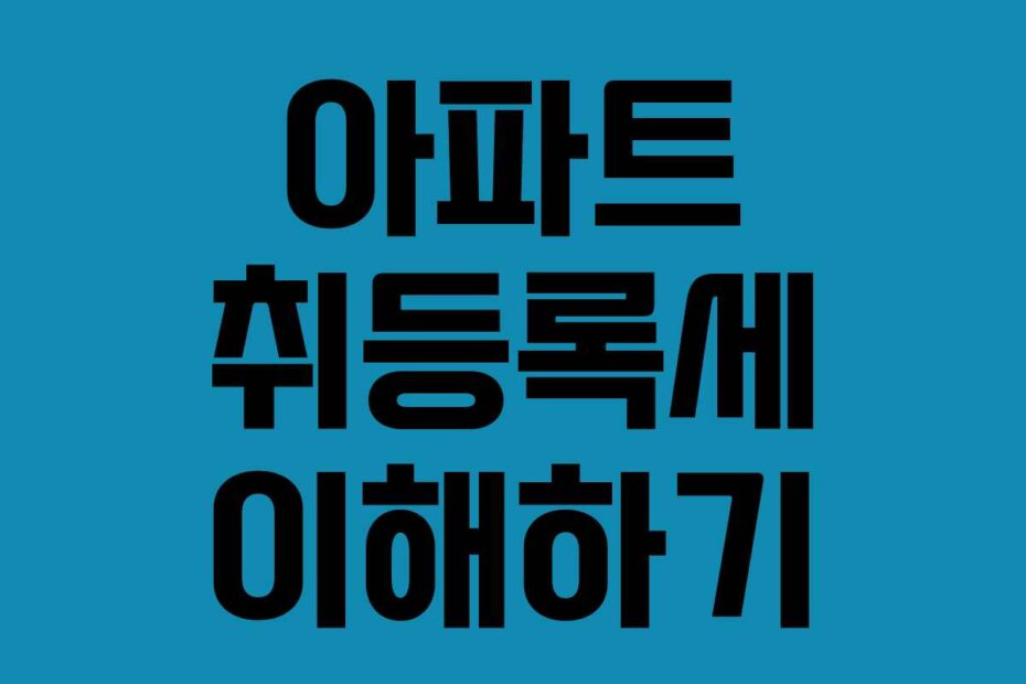 아파트 취등록세 이해하기