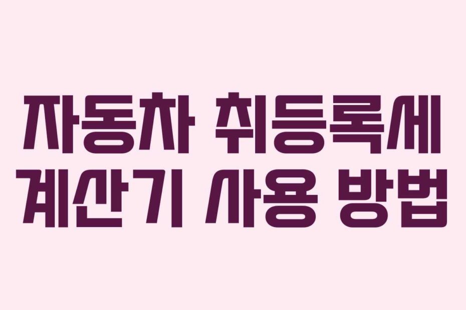 자동차 취등록세 계산기 사용 방법