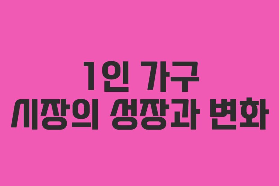 1인 가구 시장의 성장과 변화