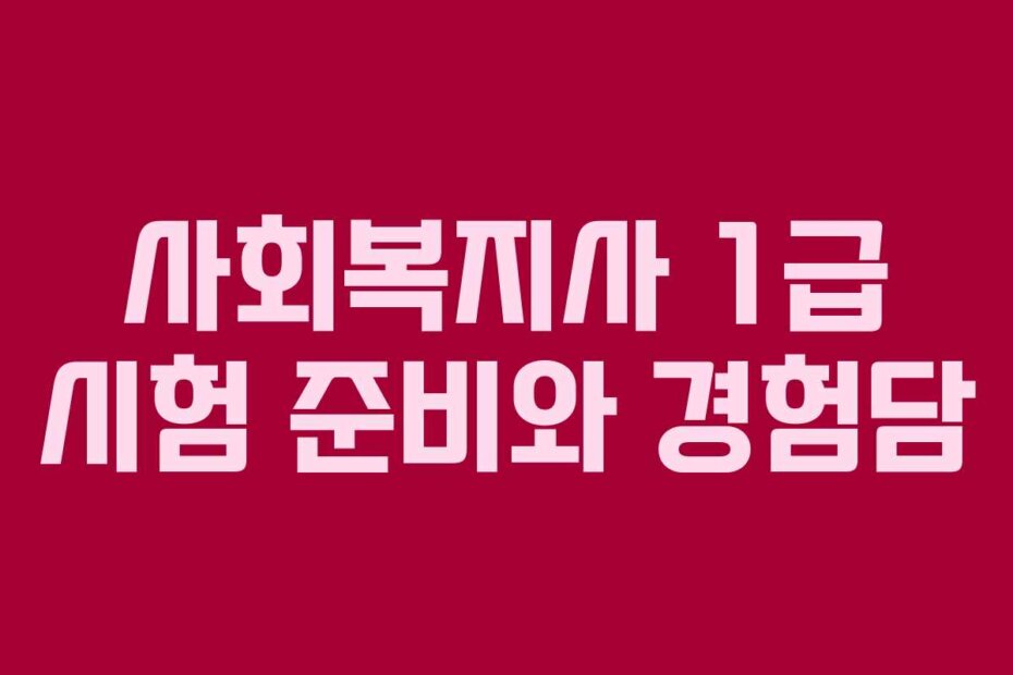 사회복지사 1급 시험 준비와 경험담