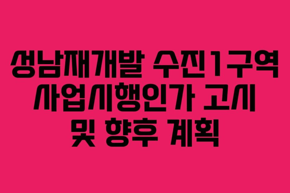 성남재개발 수진1구역 사업시행인가 고시 및 향후 계획