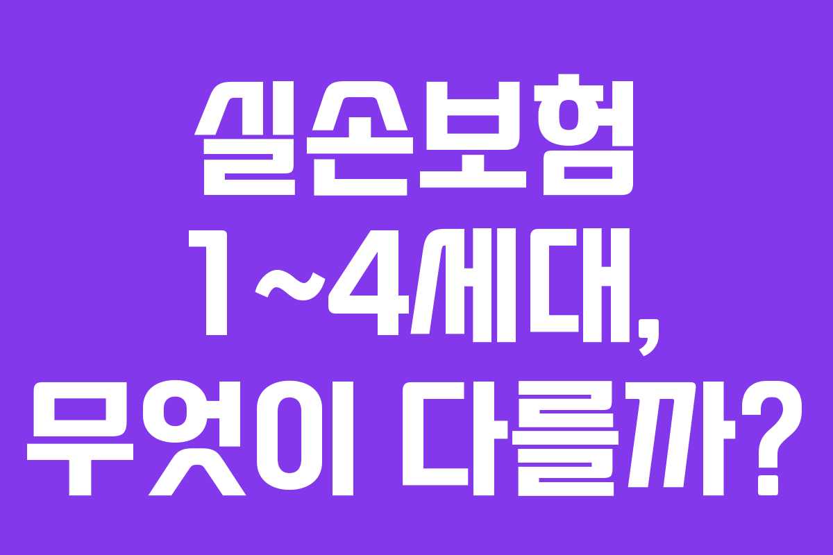 실손보험 1~4세대, 무엇이 다를까?
