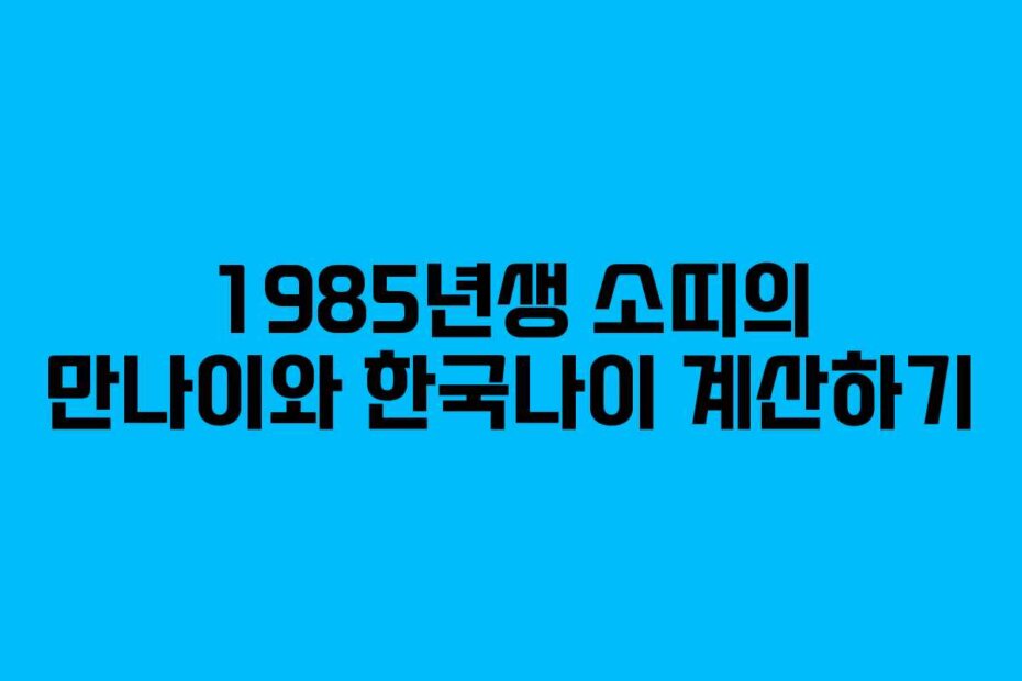 1985년생 소띠의 만나이와 한국나이 계산하기