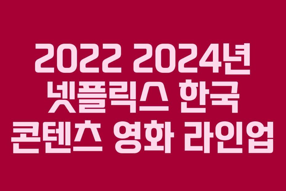 2022 2024년 넷플릭스 한국 콘텐츠 영화 라인업