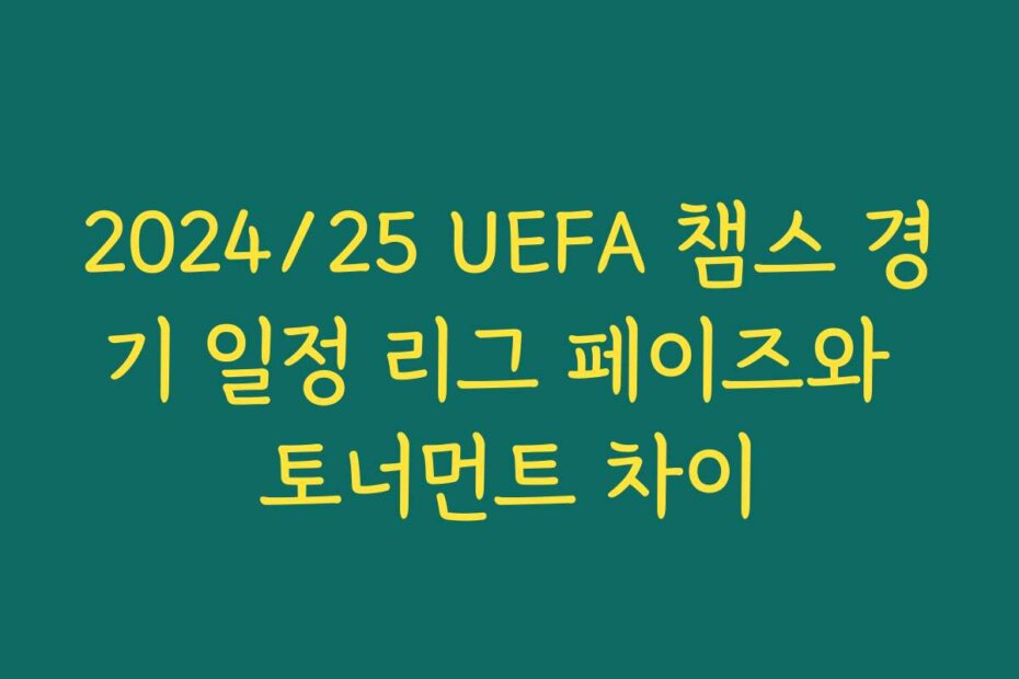 2024/25 UEFA 챔스 경기 일정 리그 페이즈와 토너먼트 차이