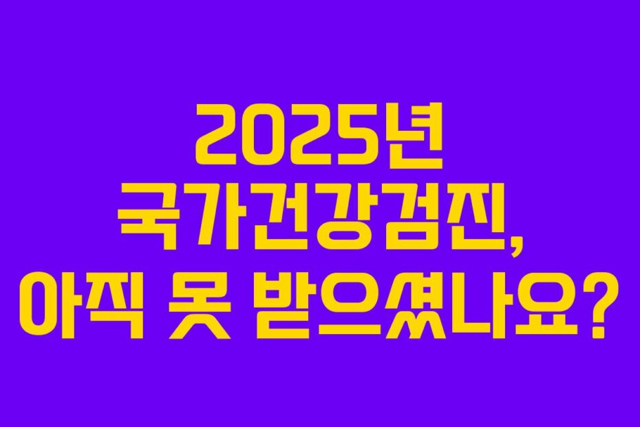 2025년 국가건강검진, 아직 못 받으셨나요?