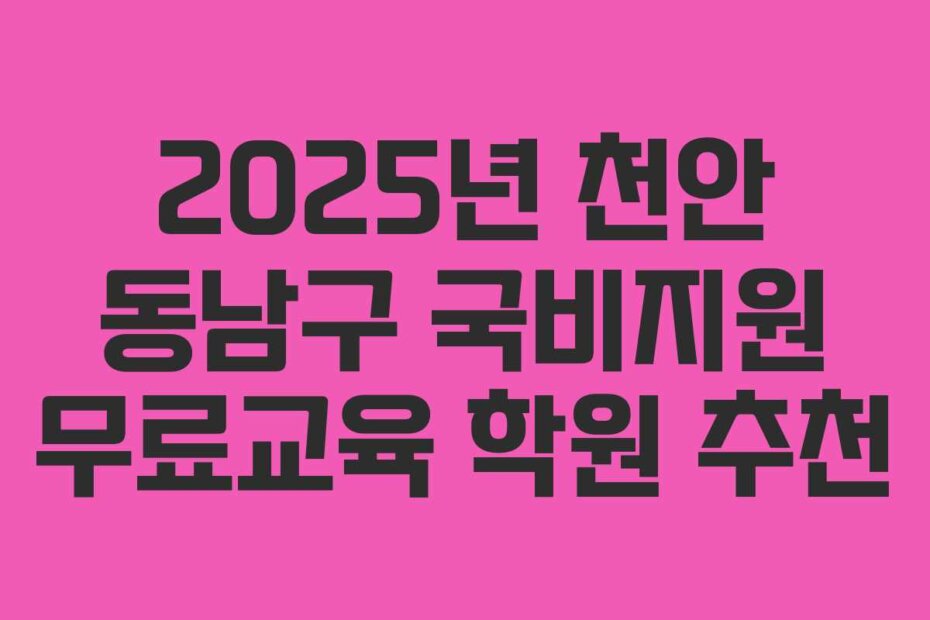 2025년 천안 동남구 국비지원 무료교육 학원 추천
