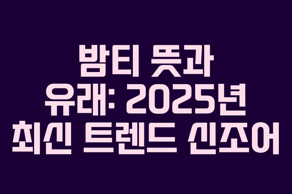 밤티 뜻과 유래: 2025년 최신 트렌드 신조어