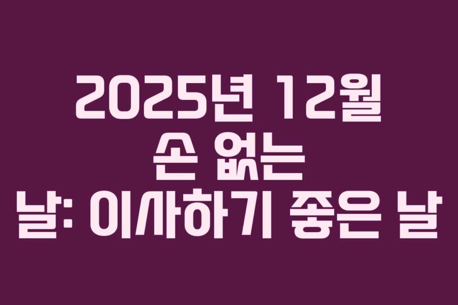 2025년 12월 손 없는 날: 이사하기 좋은 날