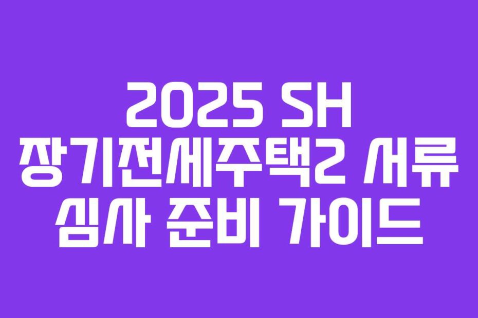 2025 SH 장기전세주택2 서류 심사 준비 가이드