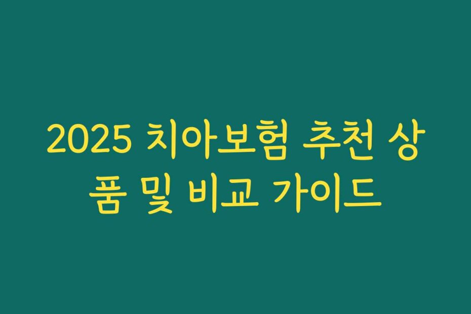 2025 치아보험 추천 상품 및 비교 가이드